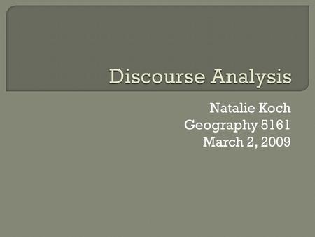 Natalie Koch Geography 5161 March 2, 2009.  Discourse “a specific constellation of knowledge and practice through which a way of life is given material.