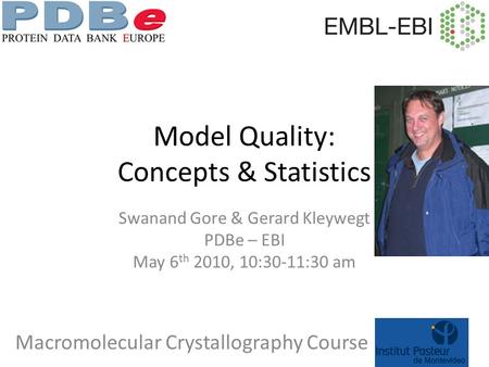 Model Quality: Concepts & Statistics Swanand Gore & Gerard Kleywegt PDBe – EBI May 6 th 2010, 10:30-11:30 am Macromolecular Crystallography Course.