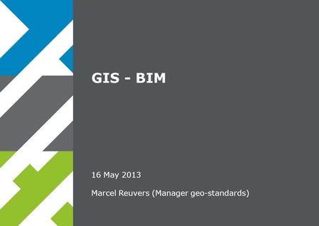 16 May 2013 Marcel Reuvers (Manager geo-standards) GIS - BIM.