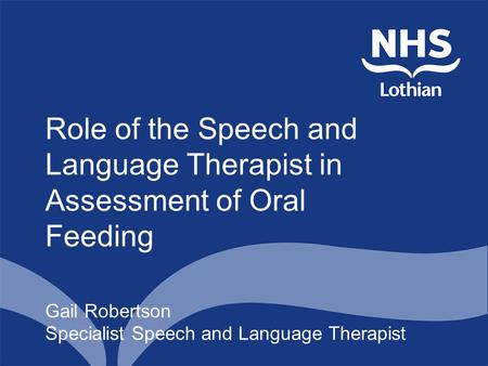 Role of the Speech and Language Therapist in Assessment of Oral Feeding Gail Robertson Specialist Speech and Language Therapist.