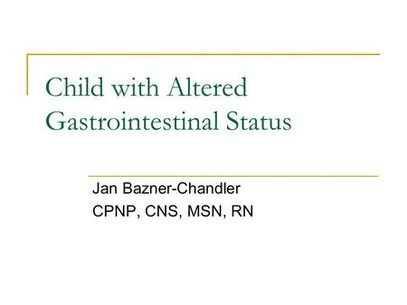 Child with Altered Gastrointestinal Status Jan Bazner-Chandler CPNP, CNS, MSN, RN.
