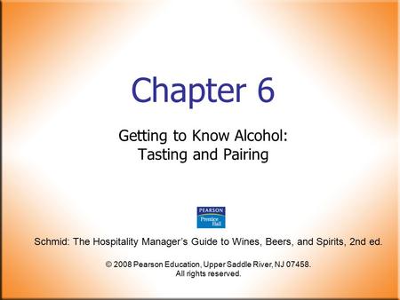 Schmid: The Hospitality Manager’s Guide to Wines, Beers, and Spirits, 2nd ed. © 2008 Pearson Education, Upper Saddle River, NJ 07458. All rights reserved.