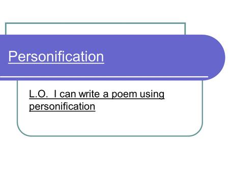 Personification L.O. I can write a poem using personification.
