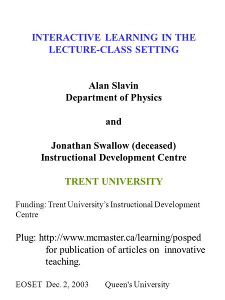 INTERACTIVE LEARNING IN THE LECTURE-CLASS SETTING Alan Slavin Department of Physics and Jonathan Swallow (deceased) Instructional Development Centre TRENT.