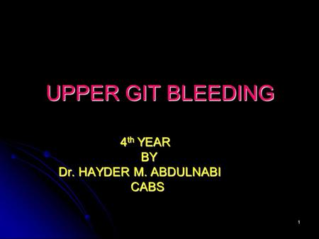 1 UPPER GIT BLEEDING 4 th YEAR 4 th YEAR BY BY Dr. HAYDER M. ABDULNABI Dr. HAYDER M. ABDULNABI CABS CABS.