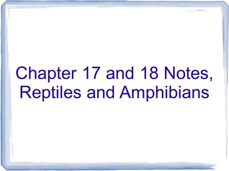 Chapter 17 and 18 Notes, Reptiles and Amphibians.