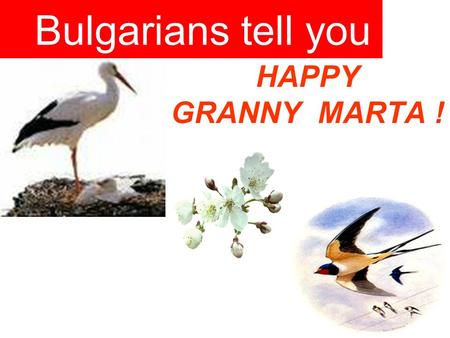HAPPY GRANNY MARTA ! Bulgarians tell you. The story about Bulgarian Martenitza The month of March according to the Bulgarian folklore marks the beginning.