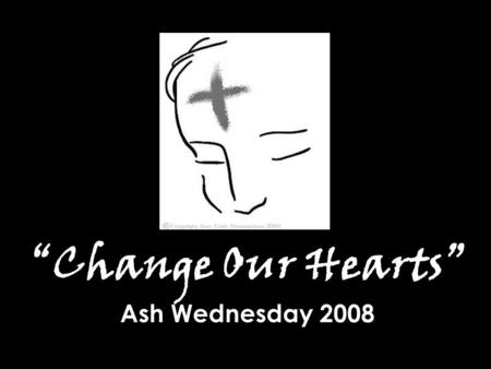 “Change Our Hearts” Ash Wednesday 2008