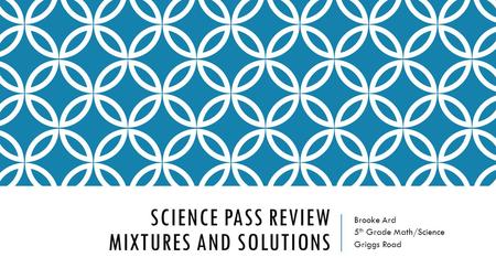 SCIENCE PASS REVIEW MIXTURES AND SOLUTIONS Brooke Ard 5 th Grade Math/Science Griggs Road.