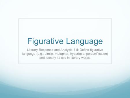 Figurative Language Literary Response and Analysis 3.5: Define figurative language (e.g., simile, metaphor, hyperbole, personification) and identify.
