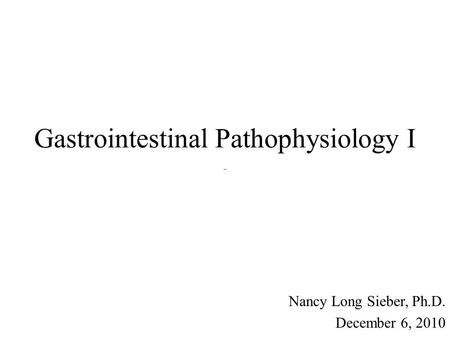 Gastrointestinal Pathophysiology I Nancy Long Sieber, Ph.D. December 6, 2010.