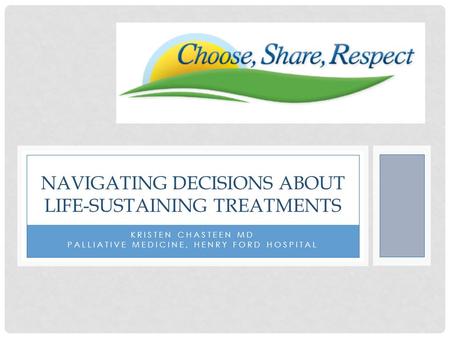 KRISTEN CHASTEEN MD PALLIATIVE MEDICINE, HENRY FORD HOSPITAL NAVIGATING DECISIONS ABOUT LIFE-SUSTAINING TREATMENTS.
