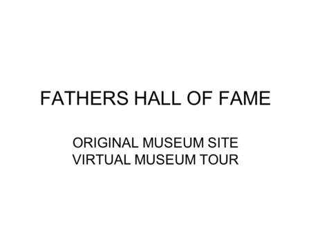FATHERS HALL OF FAME ORIGINAL MUSEUM SITE VIRTUAL MUSEUM TOUR.