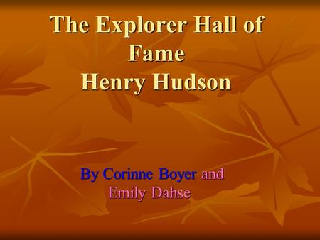 The Explorer Hall of Fame Henry Hudson By Corinne Boyer and Emily Dahse Emily Dahse.