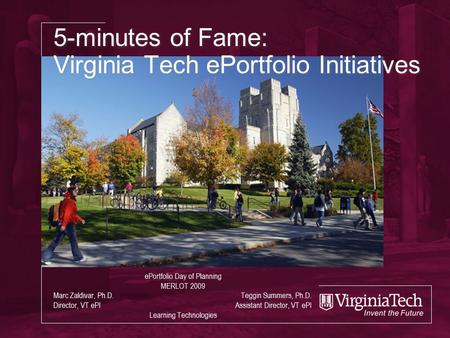 5-minutes of Fame: Virginia Tech ePortfolio Initiatives ePortfolio Day of Planning MERLOT 2009 Marc Zaldivar, Ph.D. Teggin Summers, Ph.D. Director, VT.