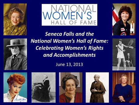 Seneca Falls and the National Women’s Hall of Fame: Celebrating Women’s Rights and Accomplishments June 13, 2013.