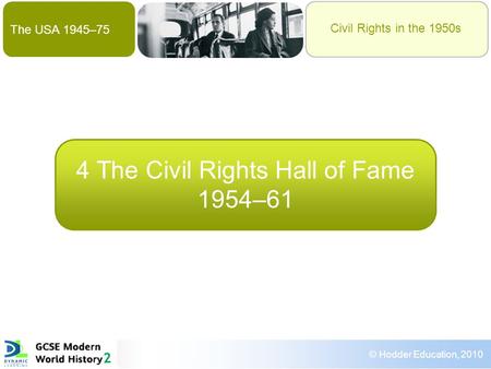 The USA 1945–75 © Hodder Education, 2010 Civil Rights in the 1950s The Civil Rights Hall of Fame 1954–61 4 The Civil Rights Hall of Fame 1954–61 Civil.