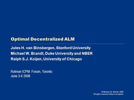 Optimal Decentralized ALM Jules H. van Binsbergen, Stanford University Michael W. Brandt, Duke University and NBER Ralph S.J. Koijen, University of Chicago.
