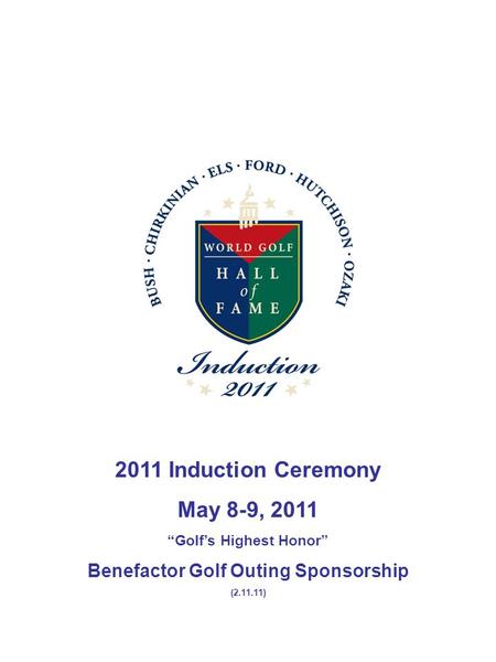 2011 Induction Ceremony May 8-9, 2011 “Golf’s Highest Honor” Benefactor Golf Outing Sponsorship (2.11.11)