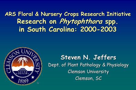 ARS Floral & Nursery Crops Research Initiative Research on Phytophthora spp. in South Carolina: 2000-2003 Steven N. Jeffers Dept. of Plant Pathology &