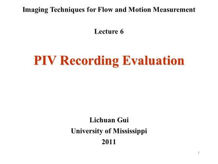 1 Imaging Techniques for Flow and Motion Measurement Lecture 6 Lichuan Gui University of Mississippi 2011 PIV Recording Evaluation.