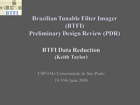Brazilian Tunable Filter Imager (BTFI) Preliminary Design Review (PDR)‏ USP-IAG Universidade de São Paulo 18-19th June 2008 BTFI Data Reduction (Keith.