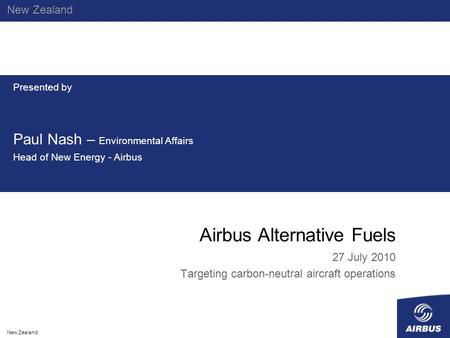 Airbus Alternative Fuels 27 July 2010 Targeting carbon-neutral aircraft operations New Zealand Presented by Paul Nash – Environmental Affairs Head of New.