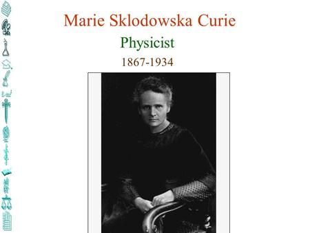 Marie Sklodowska Curie Physicist 1867-1934. Maria (Marie Fr.) Sklodowska-Curie (born in Warsaw, Poland, on November 7, 1867) was one of the first woman.