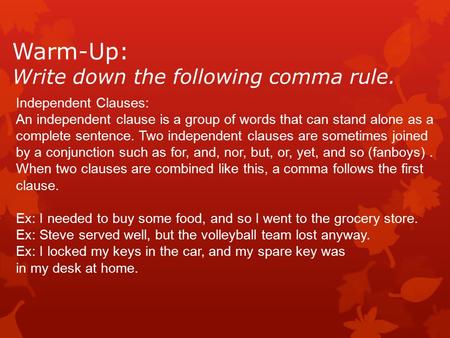Warm-Up: Write down the following comma rule. Independent Clauses: An independent clause is a group of words that can stand alone as a complete sentence.