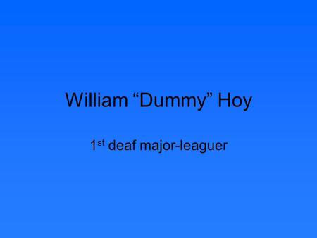 William “Dummy” Hoy 1 st deaf major-leaguer. Born May 23, 1862 on a farm in Houcktown, Ohio Born Hearing.