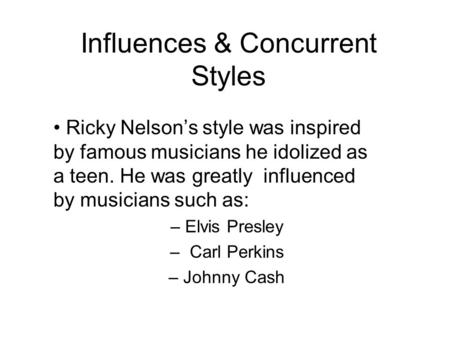 Influences & Concurrent Styles Ricky Nelson’s style was inspired by famous musicians he idolized as a teen. He was greatly influenced by musicians such.