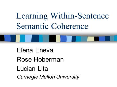 Learning Within-Sentence Semantic Coherence Elena Eneva Rose Hoberman Lucian Lita Carnegie Mellon University.