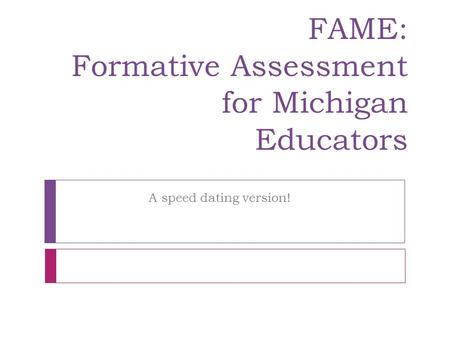 FAME: Formative Assessment for Michigan Educators A speed dating version!