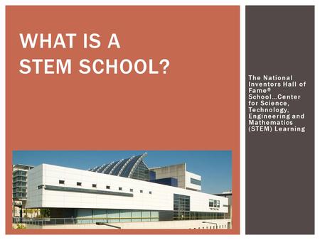 WHAT IS A STEM SCHOOL? The National Inventors Hall of Fame ® School…Center for Science, Technology, Engineering and Mathematics (STEM) Learning.