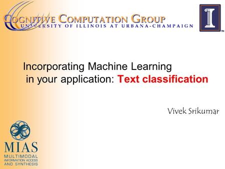 Incorporating Machine Learning in your application: Text classification Vivek Srikumar.