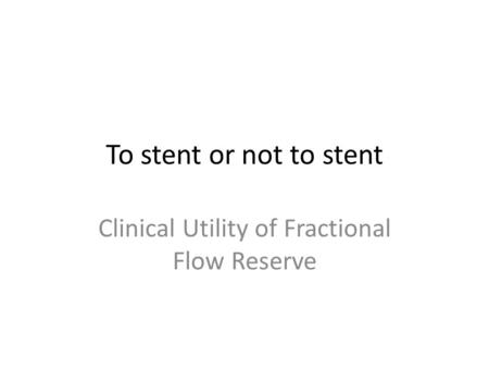 To stent or not to stent Clinical Utility of Fractional Flow Reserve.