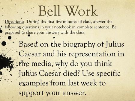Bell Work Based on the biography of Julius Caesar and his representation in the media, why do you think Julius Caesar died? Use specific examples from.
