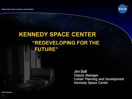 KENNEDY SPACE CENTER “REDEVELOPING FOR THE FUTURE” Jim Ball Deputy Manager Center Planning and Development Kennedy Space Center.