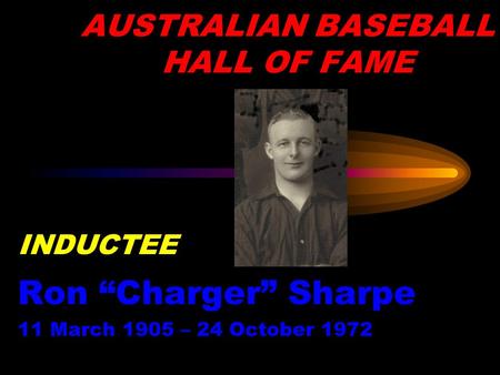 AUSTRALIAN BASEBALL HALL OF FAME INDUCTEE Ron “Charger” Sharpe 11 March 1905 – 24 October 1972.