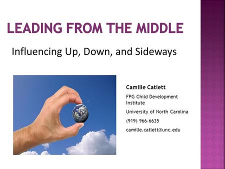Influencing Up, Down, and Sideways Camille Catlett FPG Child Development Institute University of North Carolina (919) 966-6635