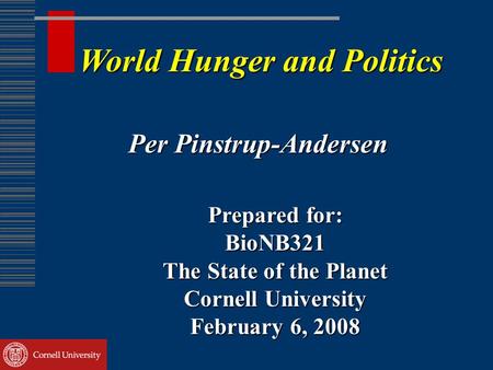 World Hunger and Politics Per Pinstrup-Andersen Prepared for: BioNB321 The State of the Planet Cornell University February 6, 2008.