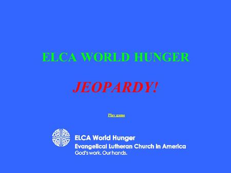 ELCA WORLD HUNGER JEOPARDY! Play game 200 400 500 100 200 300 400 500 100 200 300 400 500 100 200 300 400 500 100 200 300 400 500 100 Just the Facts.