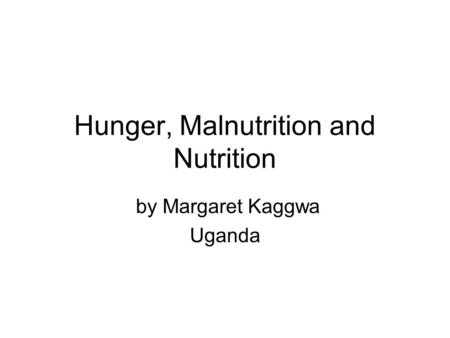 Hunger, Malnutrition and Nutrition by Margaret Kaggwa Uganda.