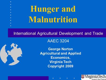 Hunger and Malnutrition George Norton Agricultural and Applied Economics, Virginia Tech Copyright 2009 International Agricultural Development and Trade.