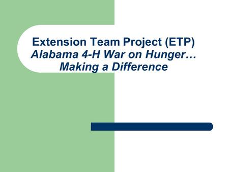 Extension Team Project (ETP) Alabama 4-H War on Hunger… Making a Difference.