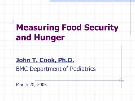 Measuring Food Security and Hunger John T. Cook, Ph.D. BMC Department of Pediatrics March 20, 2005.