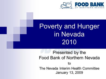 Poverty and Hunger in Nevada 2010 Presented by the Food Bank of Northern Nevada to The Nevada Interim Health Committee January 13, 2009.