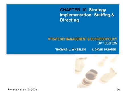 Prentice Hall, Inc. © 200610-1 STRATEGIC MANAGEMENT & BUSINESS POLICY 10 TH EDITION THOMAS L. WHEELEN J. DAVID HUNGER CHAPTER 10 Strategy Implementation: