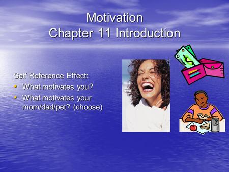 Motivation Chapter 11 Introduction Self Reference Effect: What motivates you? What motivates you? What motivates your mom/dad/pet? (choose) What motivates.