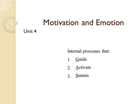 Motivation and Emotion Unit 4 Internal processes that: 1. 2. 3. G A S uide ctivate ustain.